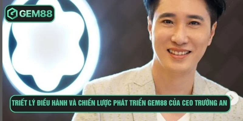 Ceo Nguyễn Trường An và triết lý điều hành